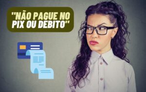 Não pague no Pix ou débito