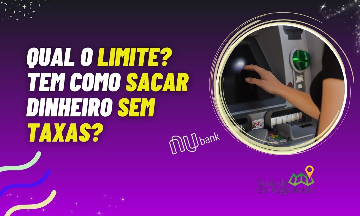 Qual é o limite de saque do Nubank no caixa 24 horas? Tem taxa para sacar? Entenda aqui